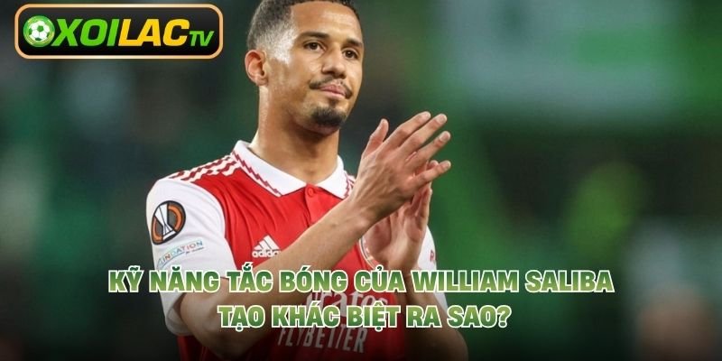 Kỹ Năng Tắc Bóng Của William Saliba Tạo Khác Biệt Ra Sao?