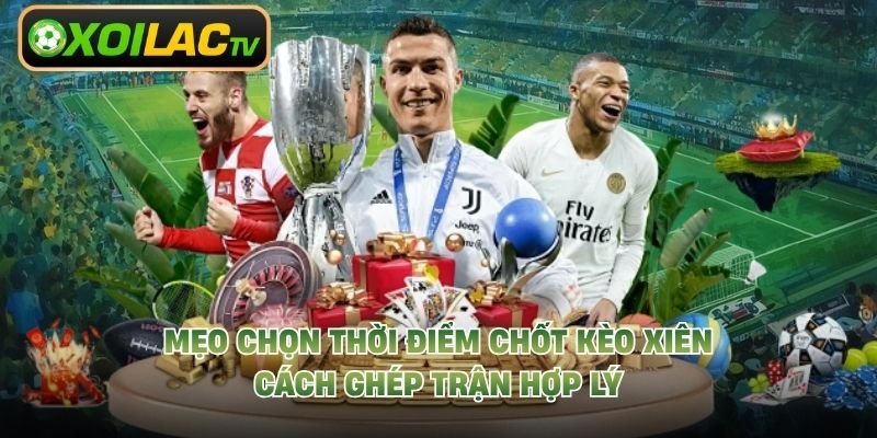 Mẹo Chọn Thời Điểm Chốt Kèo Xiên – Cách Ghép Trận Hợp Lý