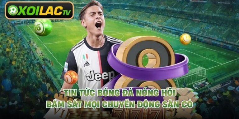 Tin Tức Bóng Đá Nóng Hổi, Bám Sát Mọi Chuyển Động Sân Cỏ
